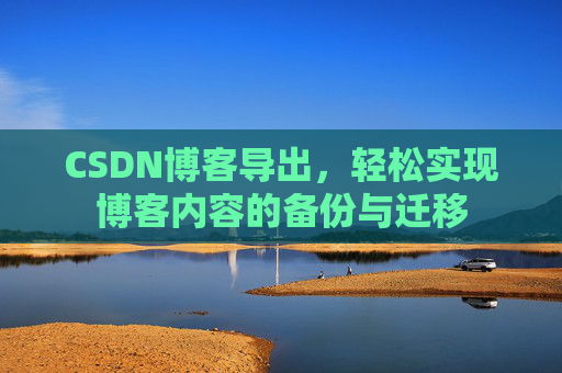 CSDN博客导出，轻松实现博客内容的备份与迁移